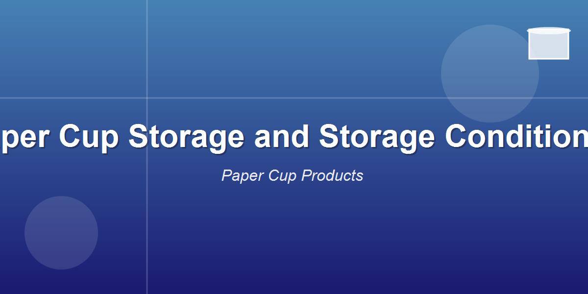 Paper Cup Storage and Storage Conditions