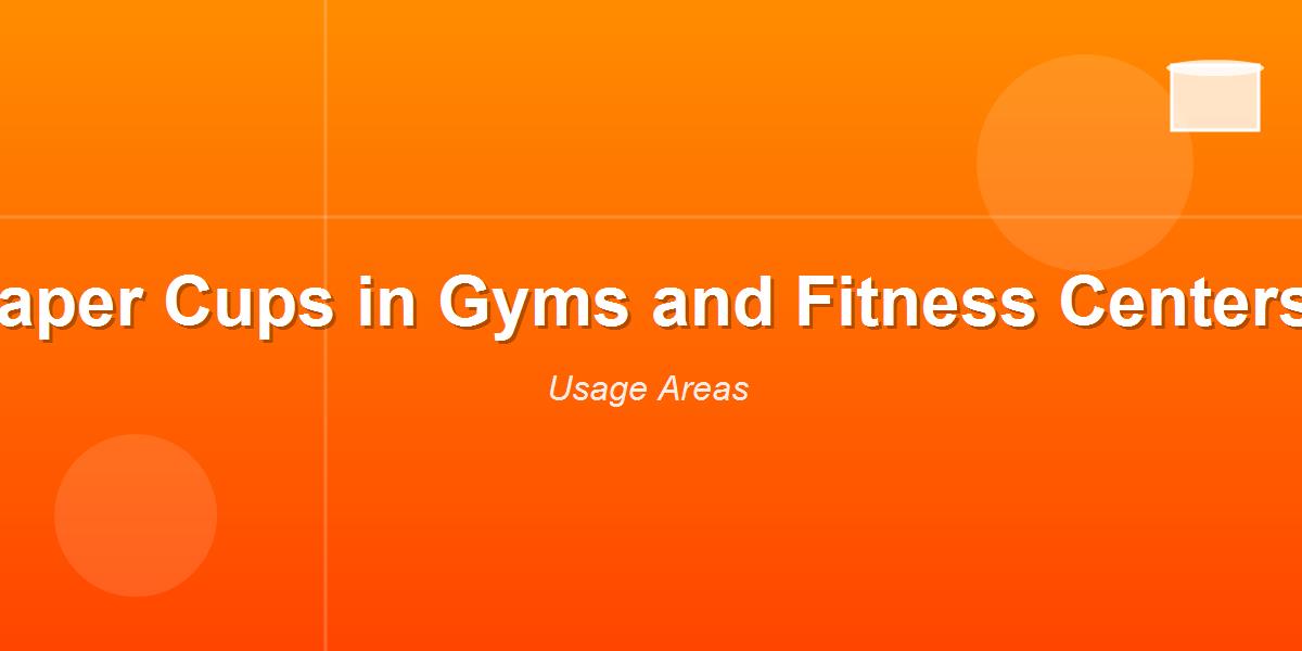 Paper Cups in Gyms and Fitness Centers