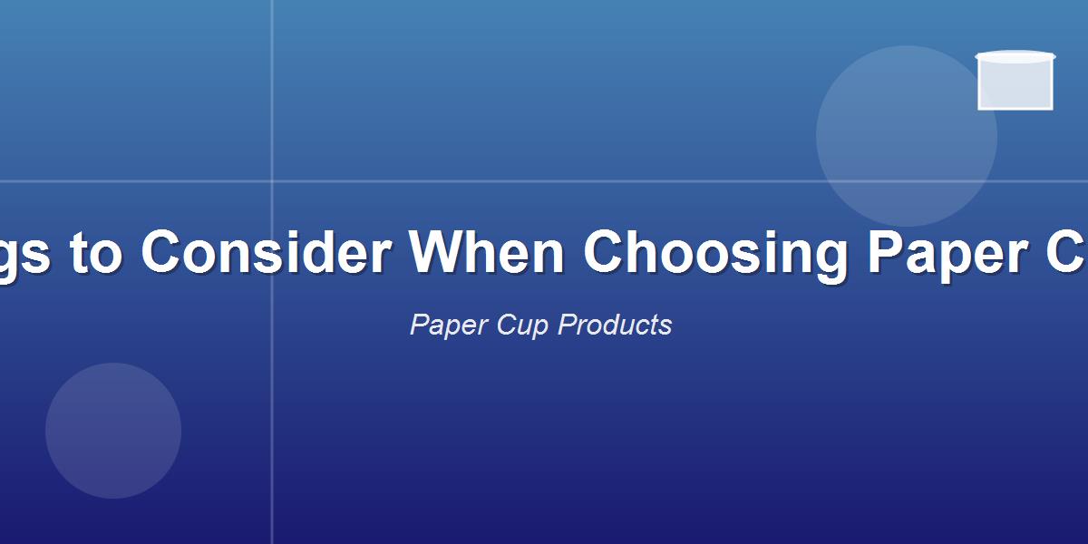 Things to Consider When Choosing Paper Cups