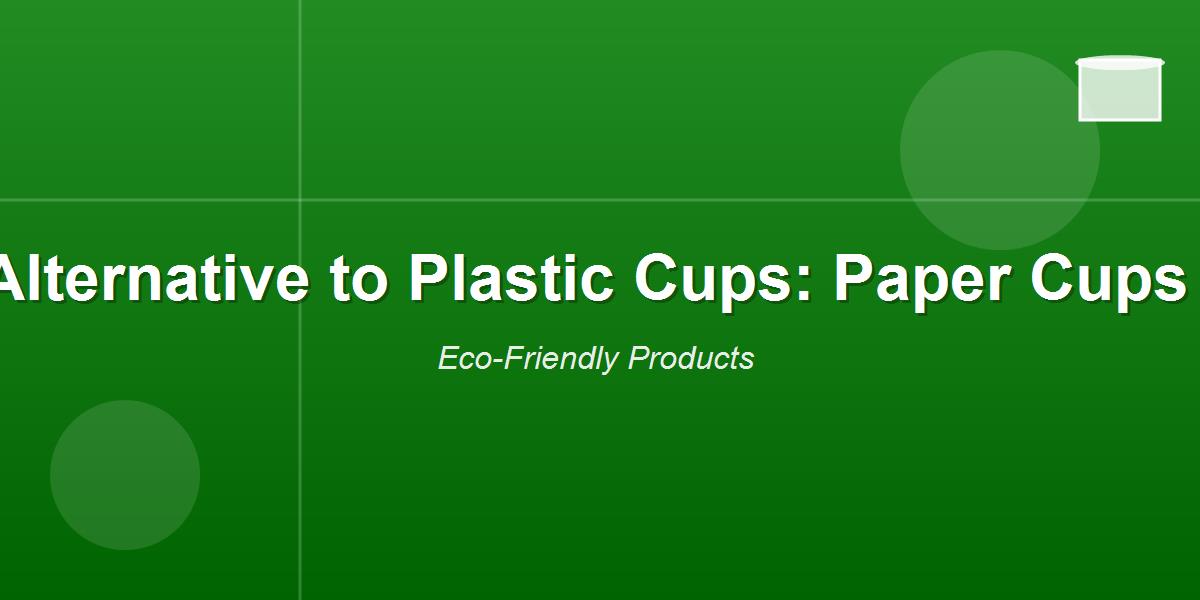 Alternative to Plastic Cups: Paper Cups
